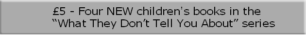 £5 - Four NEW children's books in the 
“What They Don’t Tell You About” series
